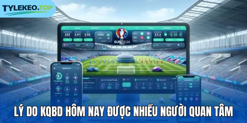 Lý do KQBD hôm nay được nhiều người quan tâm