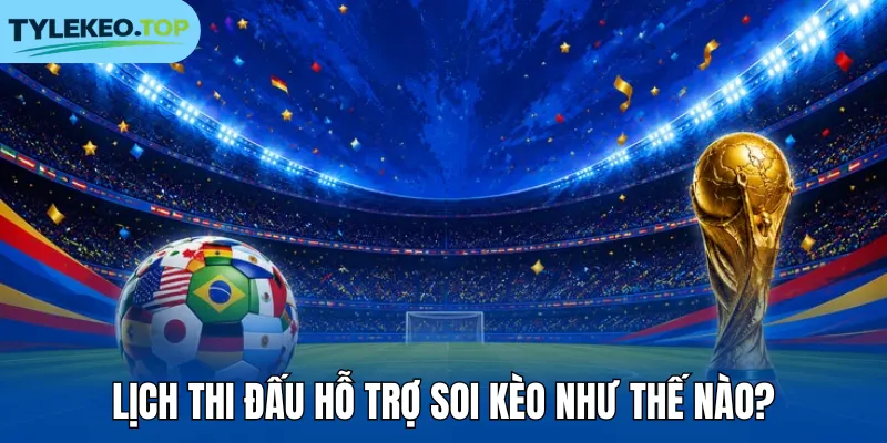Lịch thi đấu hỗ trợ soi kèo như thế nào?