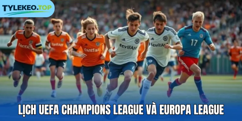 Lịch UEFA Champions League và Europa League