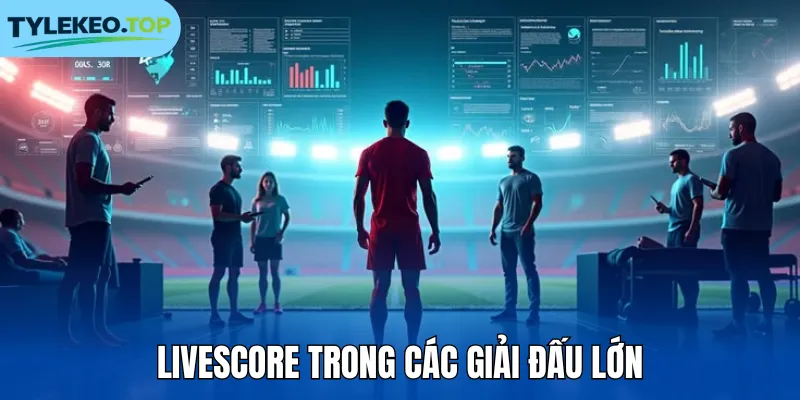 Livescore trong các giải đấu lớn