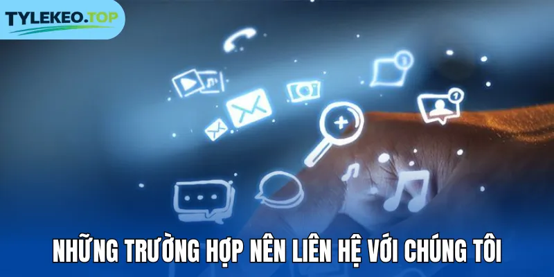 Những trường hợp nên liên hệ với chúng tôi