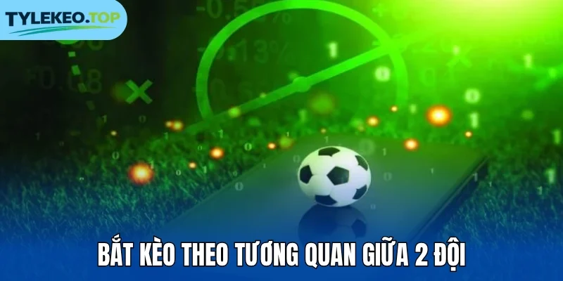 Bắt kèo theo tương quan giữa 2 đội