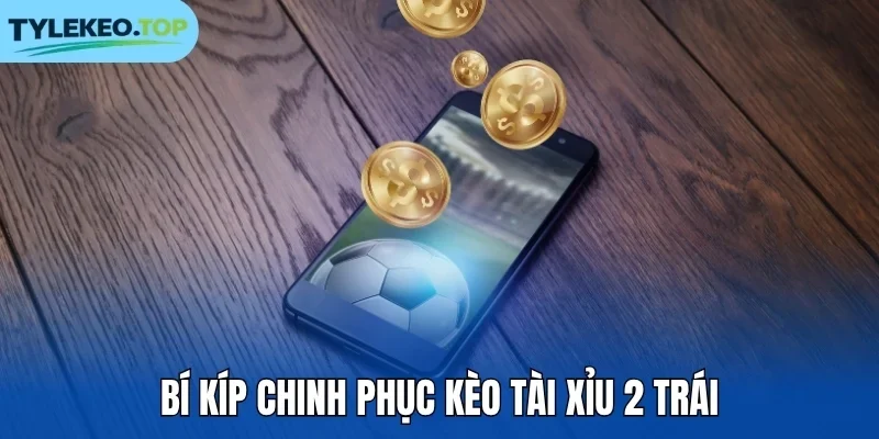 Bí kíp chinh phục kèo tài xỉu 2 trái