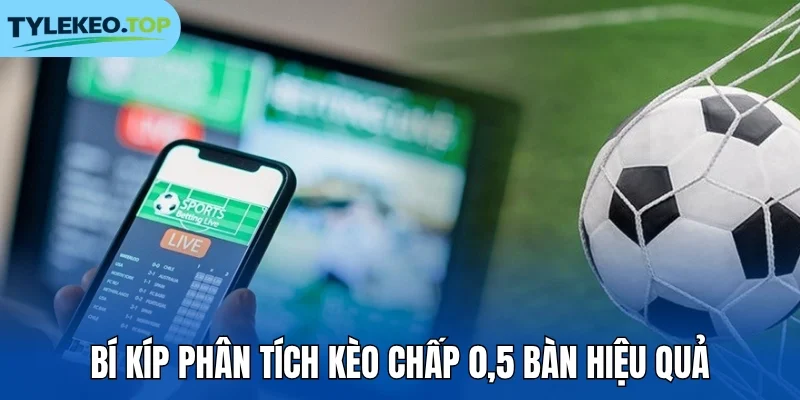 Bí kíp phân tích kèo chấp 0,5 bàn hiệu quả