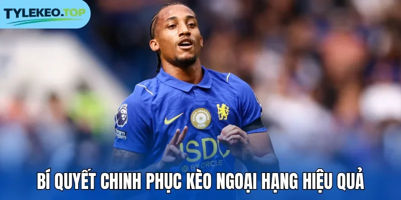 Bí quyết chinh phục kèo Ngoại Hạng hiệu quả