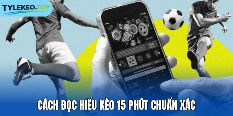 Cách đọc hiểu kèo 15 phút chuẩn xác