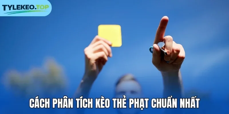 Cách phân tích kèo thẻ phạt chuẩn nhất
