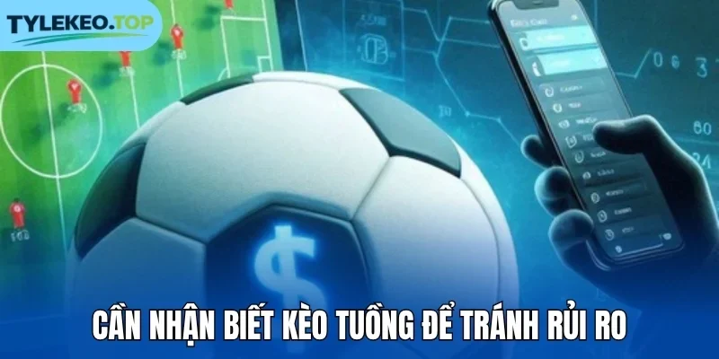 Cần nhận biết kèo tuồng để tránh rủi ro
