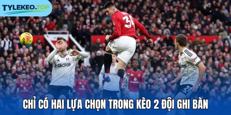 Chỉ có hai lựa chọn trong kèo 2 đội ghi bàn