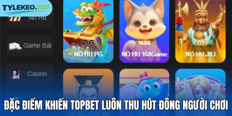 Đặc điểm khiến Topbet luôn thu hút đông người chơi