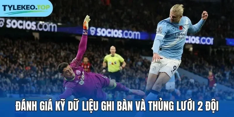 Đánh giá kỹ dữ liệu ghi bàn và thủng lưới 2 đội