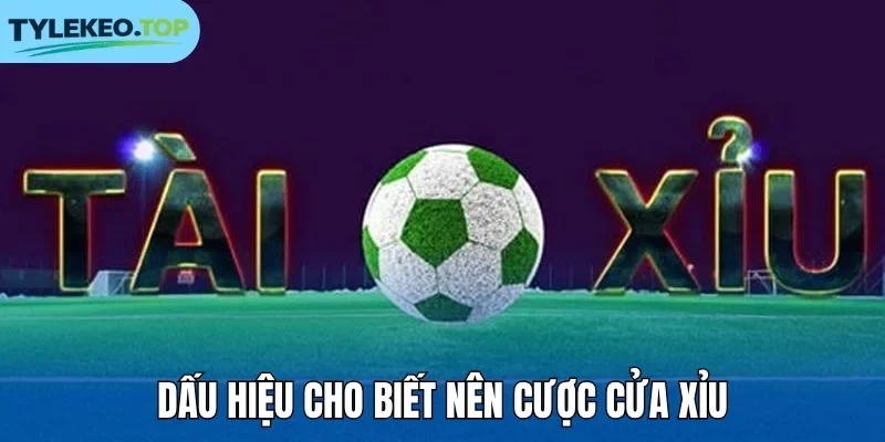 Dấu hiệu cho biết nên cược cửa Xỉu