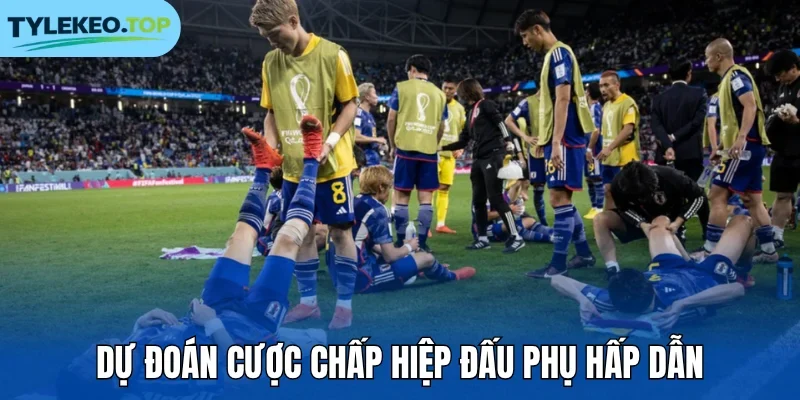 Dự đoán cược chấp hiệp đấu phụ hấp dẫn
