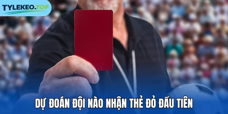Dự đoán đội nào nhận thẻ đỏ đầu tiên
