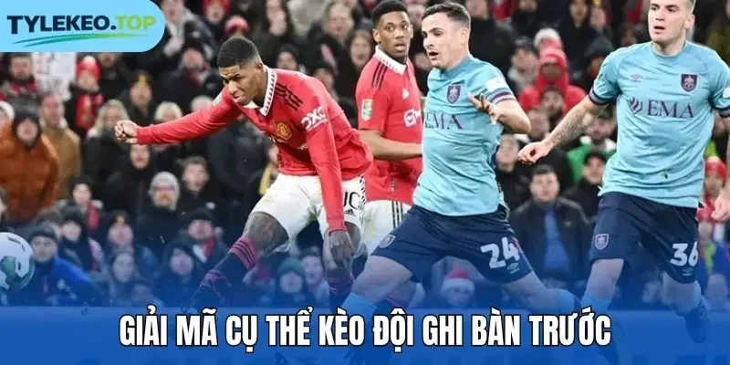 Giải mã cụ thể kèo đội ghi bàn trước
