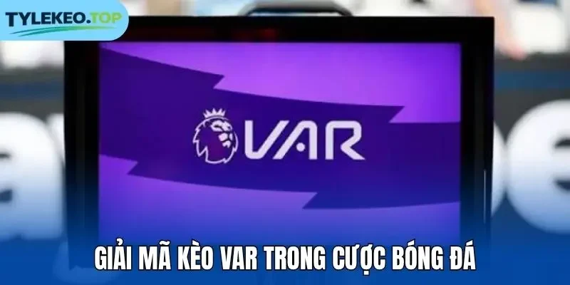 Giải mã kèo VAR trong cược bóng đá