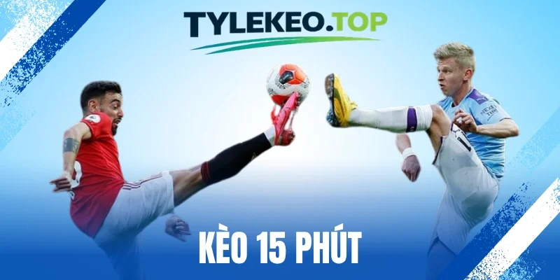 Kèo 15 Phút - Cuộc Đua Tỷ Số Chớp Nhoáng, Bắt Kèo Cực Gắt