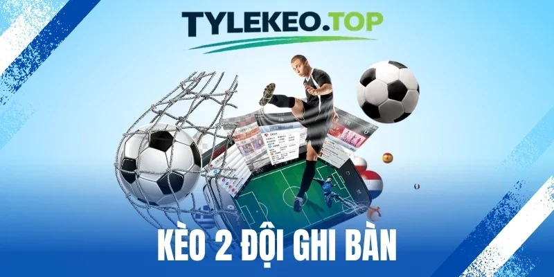 Kèo 2 Đội Ghi Bàn - Đọc Lối Chơi, Đoán Chuẩn Cơ Hội Ghi Bàn