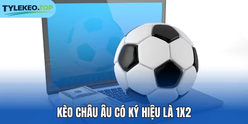 Kèo châu Âu có ký hiệu là 1X2