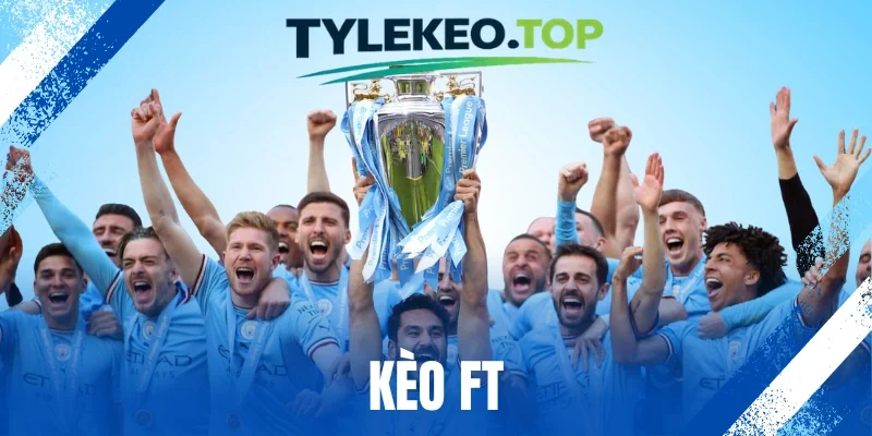Kèo FT - Mẹo Đặt Kèo Toàn Trận Cực Thơm Theo Chuyên Gia