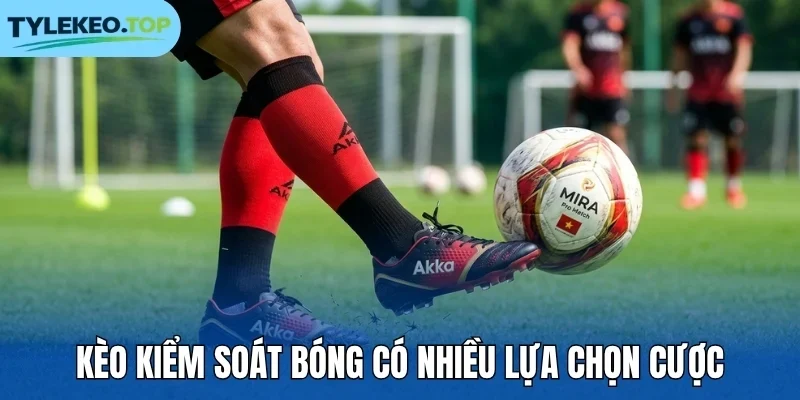Kèo kiểm soát bóng có nhiều lựa chọn cược