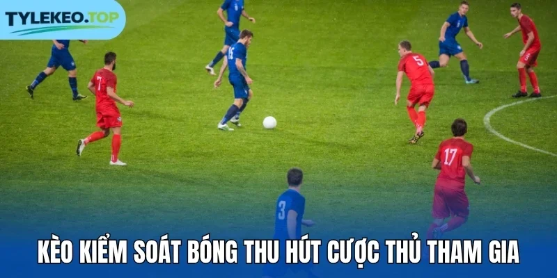 Kèo kiểm soát bóng thu hút cược thủ tham gia