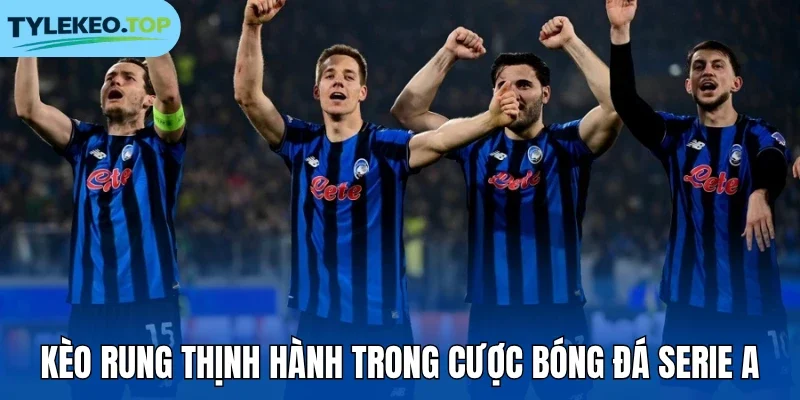 Kèo rung thịnh hành trong cược bóng đá Serie A