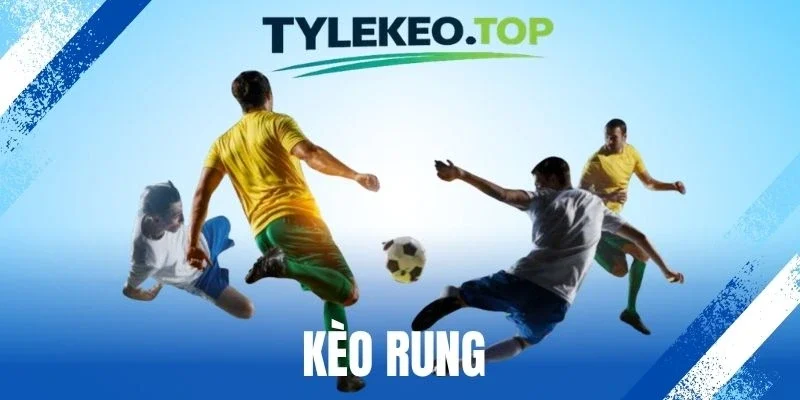 Kèo Rung - Thủ Thuật Cược Running Bóng Đá Chuẩn Cao Thủ