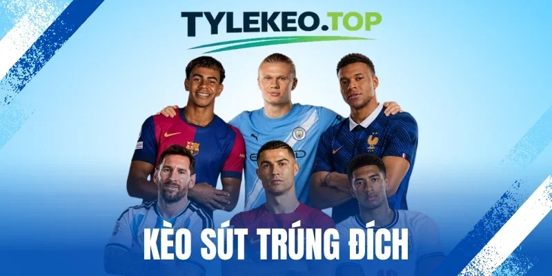 Kèo Sút Trúng Đích - Cách Dự Đoán Chuẩn Từ Cao Thủ