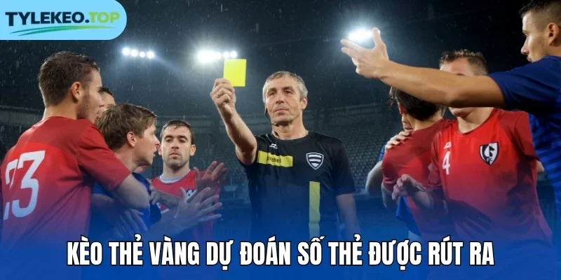 Kèo thẻ vàng dự đoán số thẻ được rút ra