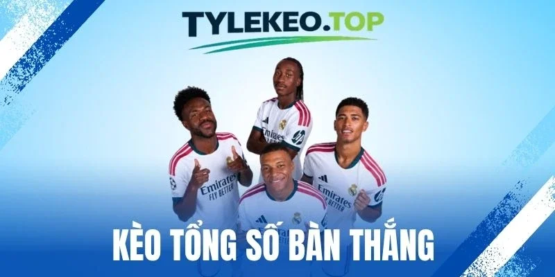 Kèo Tổng Số Bàn Thắng - Chiến Thuật Chốt Kèo Ngon Hiệu Quả