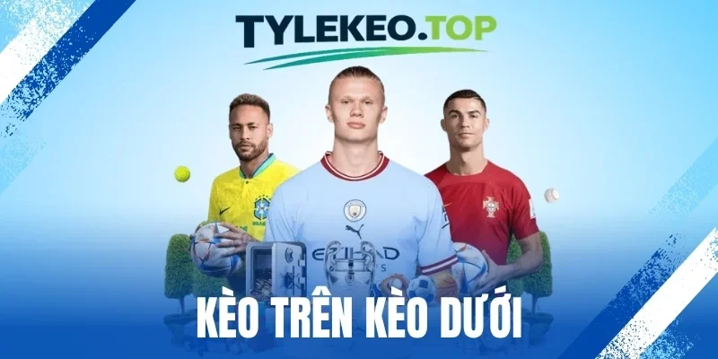 Kèo Trên Kèo Dưới - Kinh Nghiệm Chốt Cược Ngon Mỗi Trận
