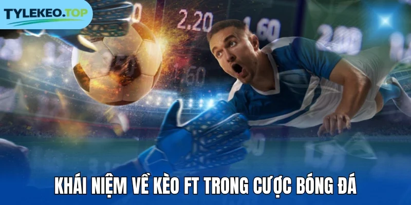 Khái niệm về kèo FT trong cược bóng đá