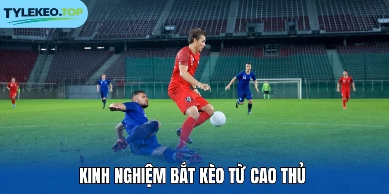 Kinh nghiệm bắt kèo từ cao thủ