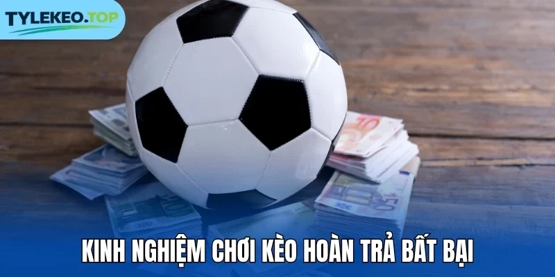 Kinh nghiệm chơi kèo hoàn trả bất bại