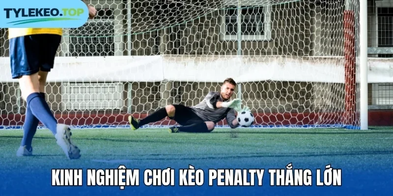 Kinh nghiệm chơi kèo penalty thắng lớn