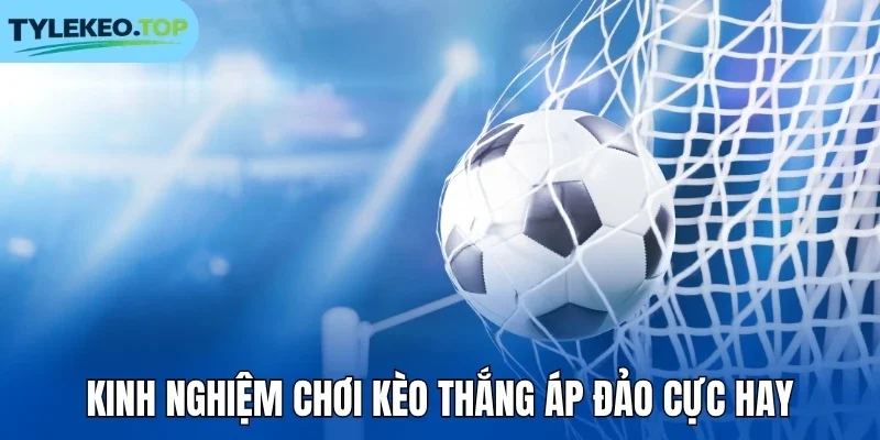 Kinh nghiệm chơi kèo thắng áp đảo cực hay