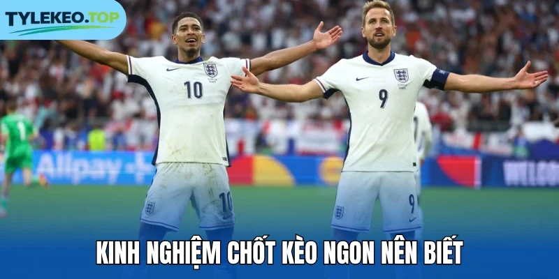 Kinh nghiệm chốt kèo ngon nên biết