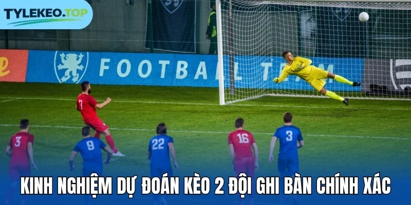 Kinh nghiệm dự đoán kèo 2 đội ghi bàn chính xác
