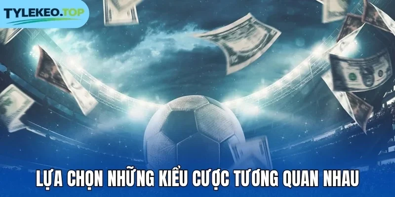 Lựa chọn những kiểu cược tương quan nhau