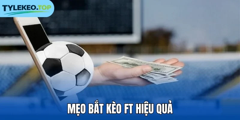 Mẹo bắt kèo FT hiệu quả