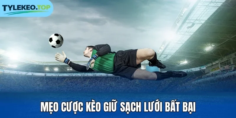 Mẹo cược kèo giữ sạch lưới bất bại
