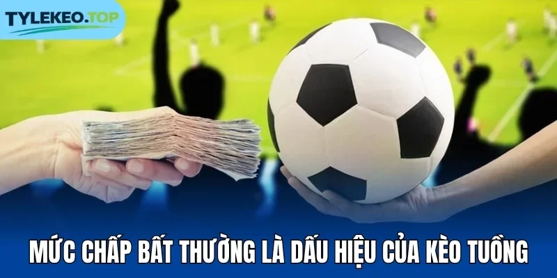 Mức chấp bất thường là dấu hiệu của kèo tuồng