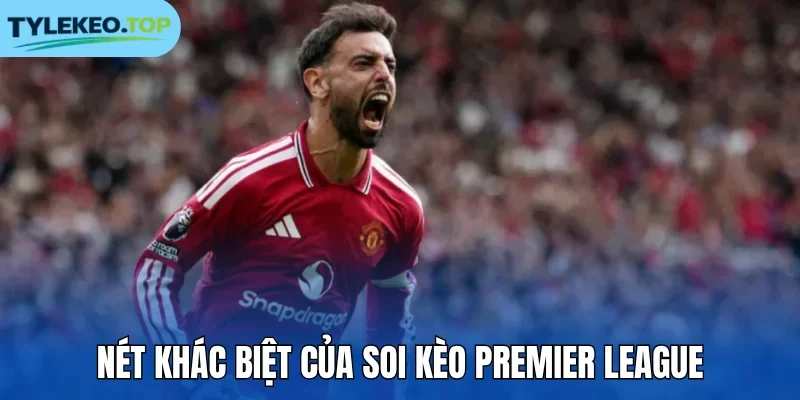 Nét khác biệt của soi kèo Premier League