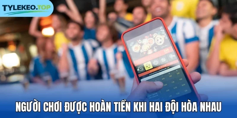Người chơi được hoàn tiền khi hai đội hòa nhau