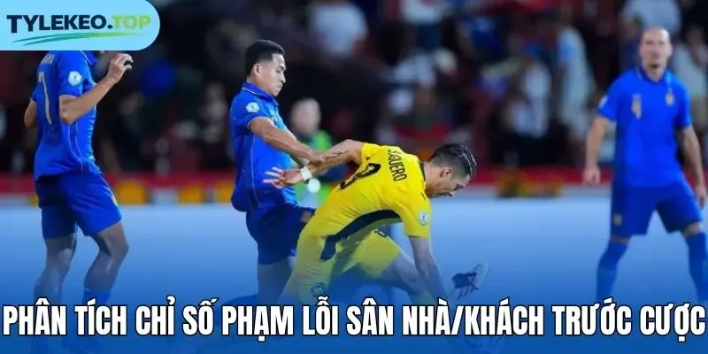 Phân tích chỉ số phạm lỗi sân nhà/khách trước cược