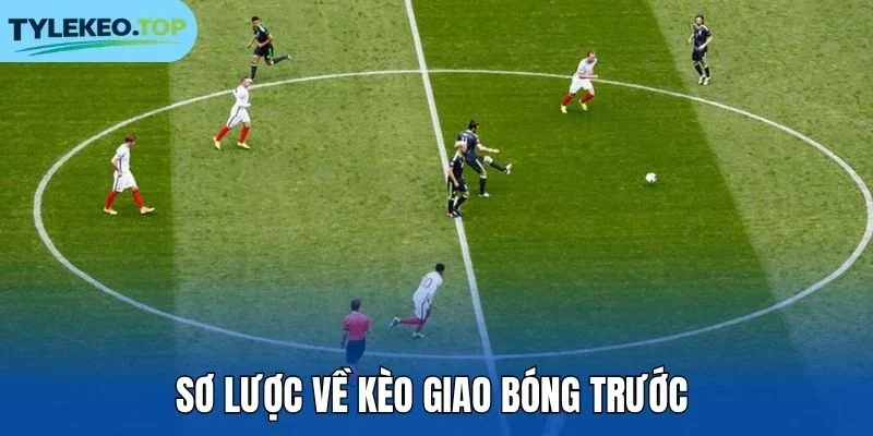Tổng quan về kèo giao bóng trước 