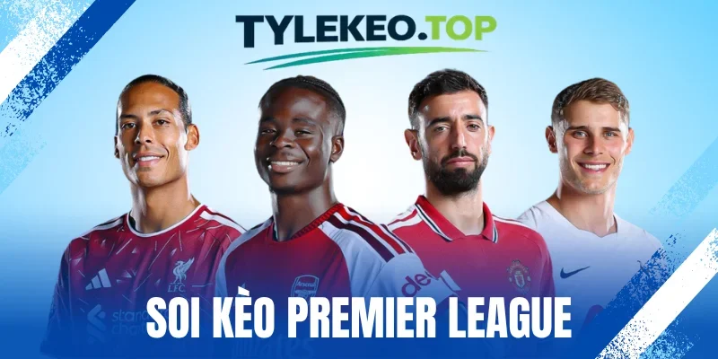 Soi Kèo Premier League - Thủ Thuật Cược Chuẩn Từ Chuyên Gia