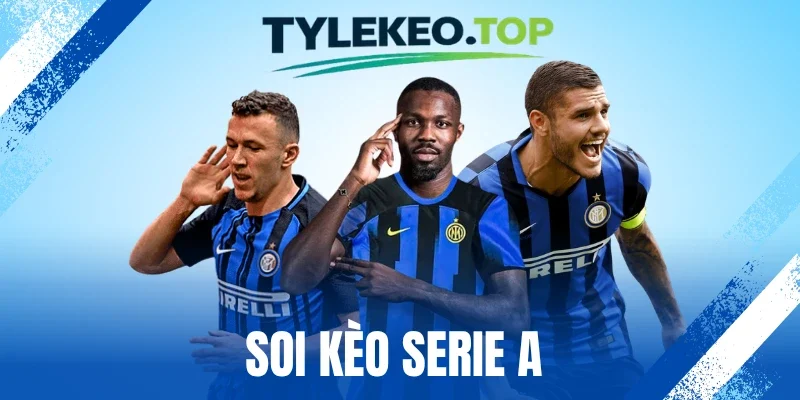 Soi Kèo Serie A - Hướng Phân Tích Trận, Chọn Kèo Tốt Nhất 