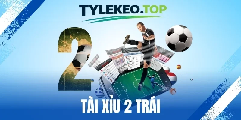 Tài Xỉu 2 Trái - Phân Tích Mốc Bàn Thắng, Chốt Kèo Chính Xác